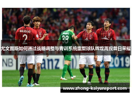 尤文图斯如何通过战略调整与青训系统重塑球队辉煌再现昔日荣耀