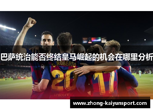 巴萨统治能否终结皇马崛起的机会在哪里分析