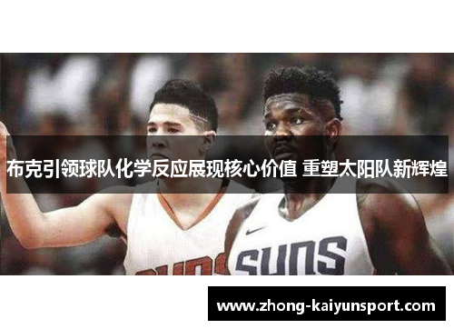 布克引领球队化学反应展现核心价值 重塑太阳队新辉煌