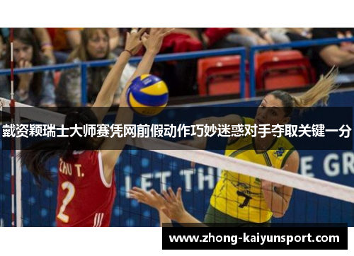 戴资颖瑞士大师赛凭网前假动作巧妙迷惑对手夺取关键一分