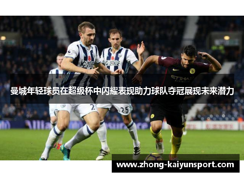 曼城年轻球员在超级杯中闪耀表现助力球队夺冠展现未来潜力