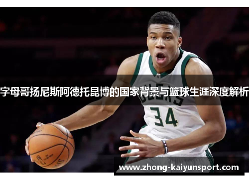 字母哥扬尼斯阿德托昆博的国家背景与篮球生涯深度解析