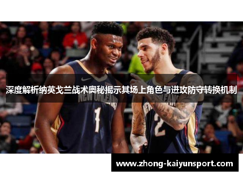 深度解析纳英戈兰战术奥秘揭示其场上角色与进攻防守转换机制