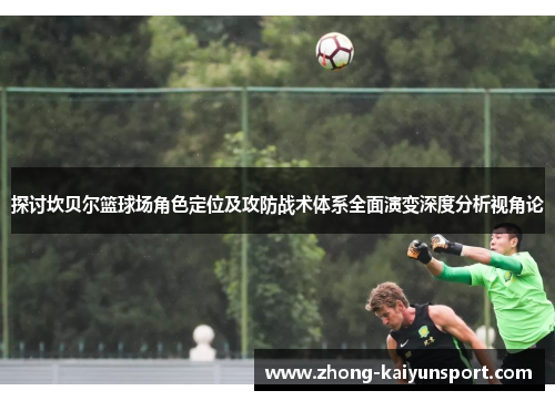探讨坎贝尔篮球场角色定位及攻防战术体系全面演变深度分析视角论