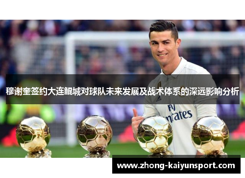 穆谢奎签约大连鲲城对球队未来发展及战术体系的深远影响分析 穆谢奎签约大连鲲城对球队未来发展及战术体系的深远影响分析