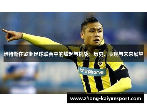 维特斯在欧洲足球联赛中的崛起与挑战：历史、表现与未来展望