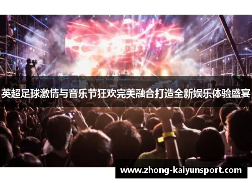 英超足球激情与音乐节狂欢完美融合打造全新娱乐体验盛宴