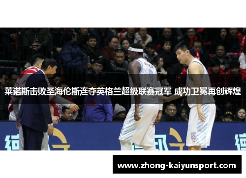 莱诺斯击败圣海伦斯连夺英格兰超级联赛冠军 成功卫冕再创辉煌