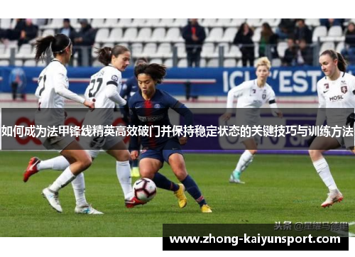 如何成为法甲锋线精英高效破门并保持稳定状态的关键技巧与训练方法