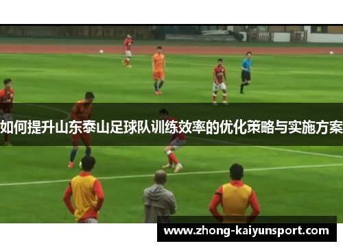 如何提升山东泰山足球队训练效率的优化策略与实施方案