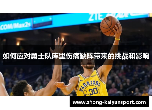 如何应对勇士队库里伤痛缺阵带来的挑战和影响