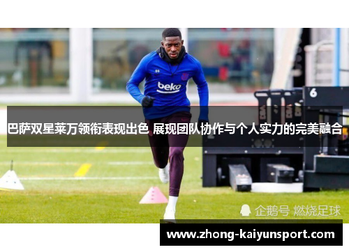 巴萨双星莱万领衔表现出色 展现团队协作与个人实力的完美融合 巴萨双星莱万领衔表现出色 展现团队协作与个人实力的完美融合