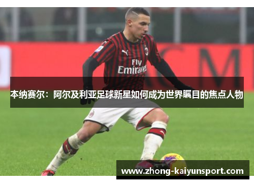 本纳赛尔：阿尔及利亚足球新星如何成为世界瞩目的焦点人物