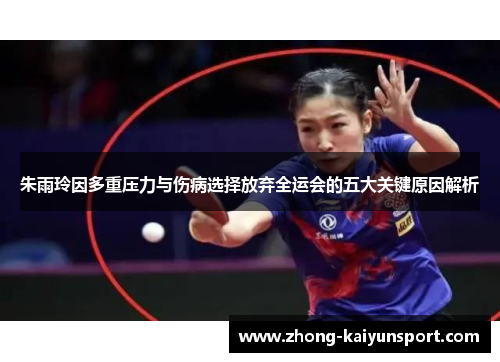 朱雨玲因多重压力与伤病选择放弃全运会的五大关键原因解析