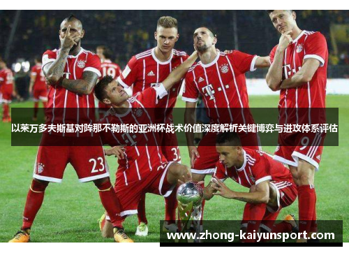 以莱万多夫斯基对阵那不勒斯的亚洲杯战术价值深度解析关键博弈与进攻体系评估