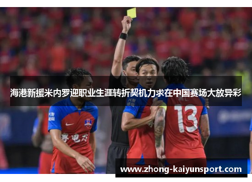 海港新援米内罗迎职业生涯转折契机力求在中国赛场大放异彩 海港新援米内罗迎职业生涯转折契机力求在中国赛场大放异彩