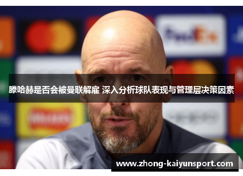 滕哈赫是否会被曼联解雇 深入分析球队表现与管理层决策因素
