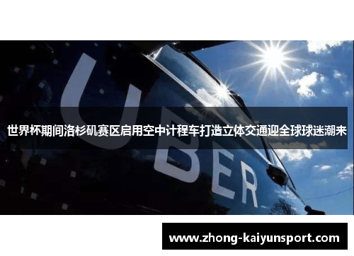 世界杯期间洛杉矶赛区启用空中计程车打造立体交通迎全球球迷潮来