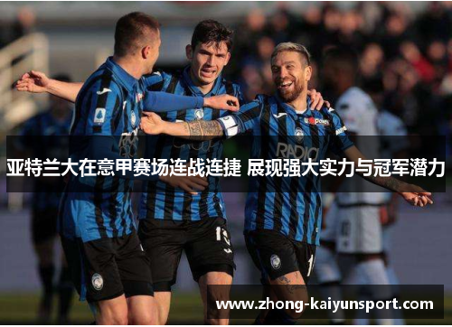 亚特兰大在意甲赛场连战连捷 展现强大实力与冠军潜力 亚特兰大在意甲赛场连战连捷 展现强大实力与冠军潜力