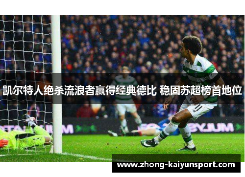 凯尔特人绝杀流浪者赢得经典德比 稳固苏超榜首地位