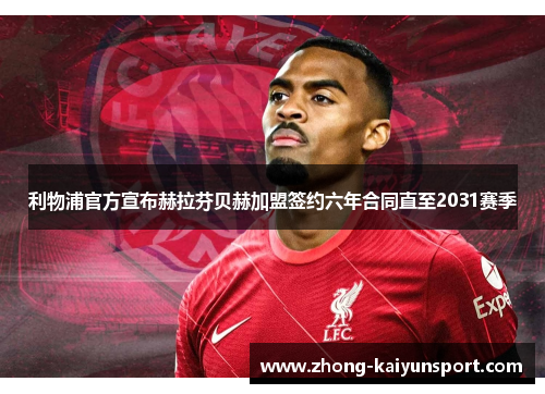利物浦官方宣布赫拉芬贝赫加盟签约六年合同直至2031赛季 利物浦官方宣布赫拉芬贝赫加盟签约六年合同直至2031赛季