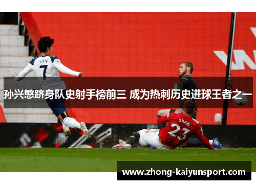 孙兴慜跻身队史射手榜前三 成为热刺历史进球王者之一 孙兴慜跻身队史射手榜前三 成为热刺历史进球王者之一