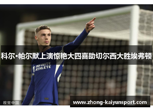 科尔·帕尔默上演惊艳大四喜助切尔西大胜埃弗顿