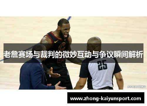 老詹赛场与裁判的微妙互动与争议瞬间解析