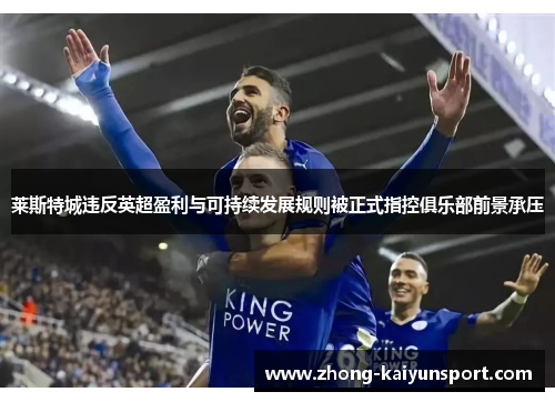 莱斯特城违反英超盈利与可持续发展规则被正式指控俱乐部前景承压 莱斯特城违反英超盈利与可持续发展规则被正式指控俱乐部前景承压