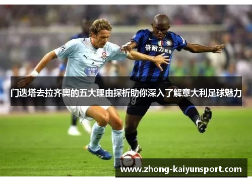 门迭塔去拉齐奥的五大理由探析助你深入了解意大利足球魅力